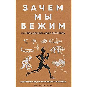 Зачем мы бежим, или Как догнать свою антилопу. Новый взгляд на эволюцию человека