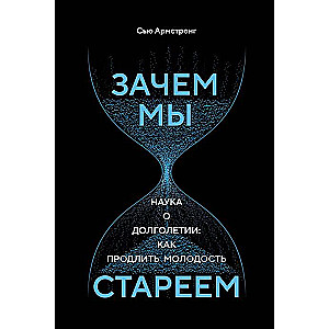 Зачем мы стареем. Наука о долголетии: как продлить молодость