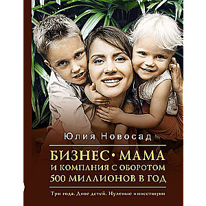 Бизнес-мама и компания с оборотом 500 миллионов в год. Три года. Двое детей. Нулевые инвестиции