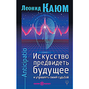 Искусство предвидеть будущее и управлять своей судьбой. Anticipatio