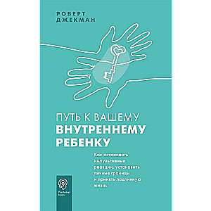 Путь к вашему внутреннему ребёнку. Как остановить импульсивные реакции, установить личные границы и