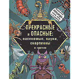 Прекрасные и опасные. Насекомые, пауки, скорпионы и прочие