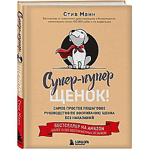 Супер-пупер щенок! Самое простое пошаговое руководство по воспитанию щенка без наказаний