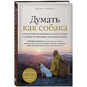 Думать как собака. Как научиться понимать свою собаку и избежать проблем в её воспитании