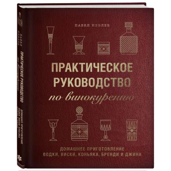 Практическое руководство по винокурению. Домашнее приготовление водки, виски, коньяка, бренди и джина