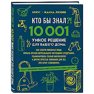 КТО БЫ ЗНАЛ?! 10 001 умное решение для вашего дома