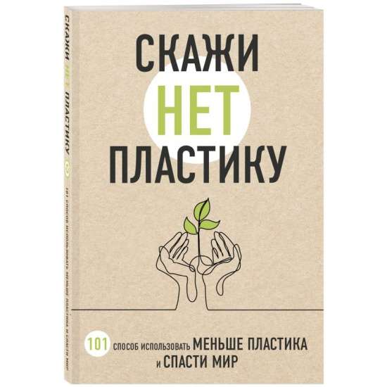 Скажи НЕТ пластику: 101 способ использовать меньше пластика и спасти мир