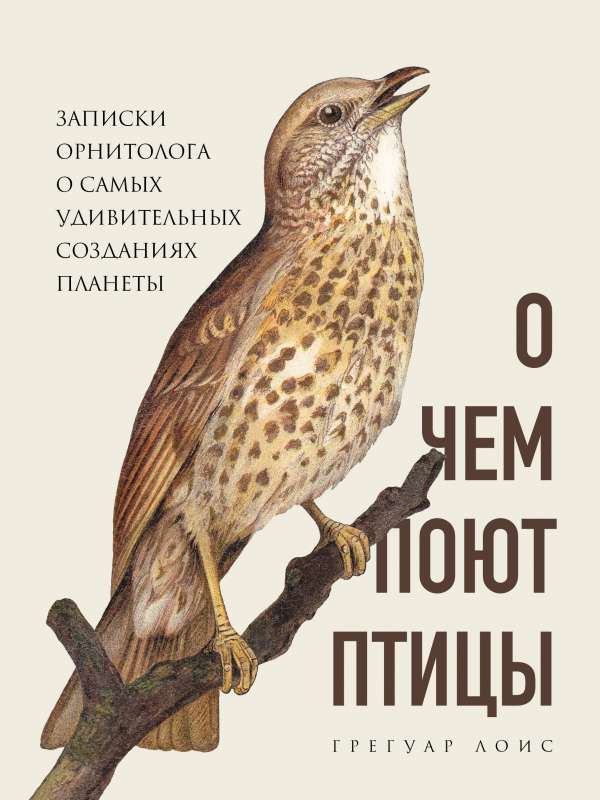 О чем поют птицы. Записки орнитолога о самых удивительных созданиях планеты