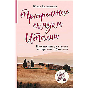 Трюфельные сказки Италии. Путешествие за новыми историями и блюдами