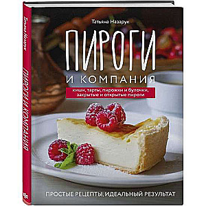 Пироги и компания: киши, тарты, пирожки и булочки, закрытые и открытые пироги. Простые рецепты, идеальный результат!