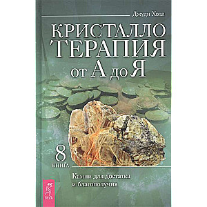 Кристаллотерапия от А до Я. Книга 8. Камни для достатка и благополучия. Книга 8