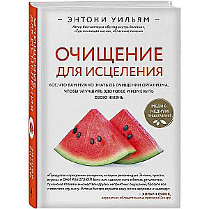 Очищение для исцеления. Все, что вам нужно знать об очищении организма, чтобы улучшить здоровье и изменить свою жизнь