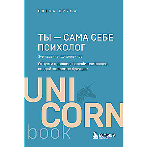 Ты - сама себе психолог. Отпусти прошлое, полюби настоящее, создай желаемое будущее. 2 издание