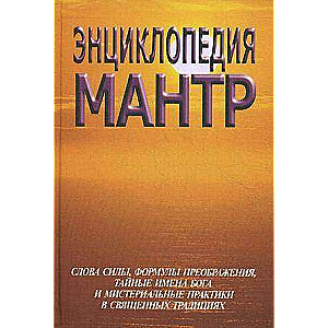 Энциклопедия мантр. Слова силы, формулы преображения, тайные имена бога и мистральные практики в свя