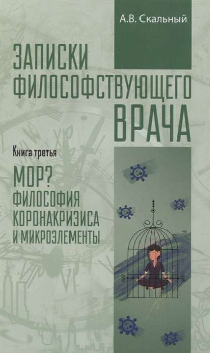 Записки философствующего врача. Книга третья. Мор? Философия коронакризиса и микроэлементы