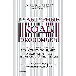 Культурные коды экономики. Как ценности влияют на конкуренцию, демократию и благосостояние народа