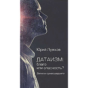 Датаизм: благо или опасность? Записки сумашедшего 