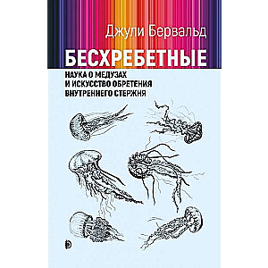 Бесхребетные. Наука о медузах и искусство обретения внутреннего стержня