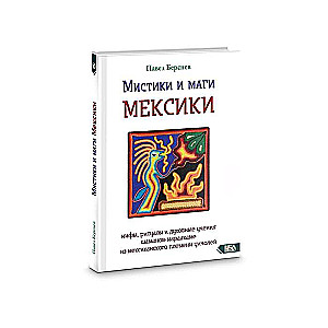 Мистики и маги Мексики. Мифы, ритуалы и духовные учения шаманов-мараакаме из мексиканского племени уичолей.