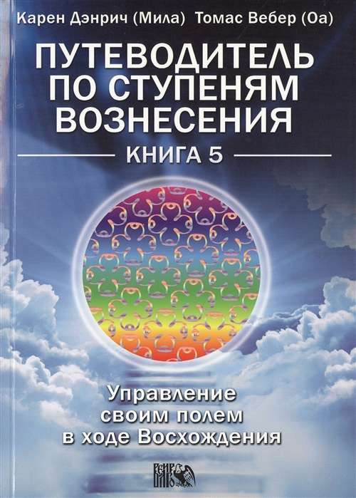 Путеводитель по ступеням Вознесения. Управление своим полем в ходе Восхождения. Книга 5