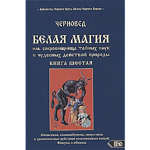 Белая магия иль сокровищница тайных наук и чудесных действий природы. Книга 6