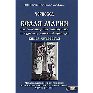 Белая магия иль сокровищница тайных наук и чудесных действий природы. Книга 4