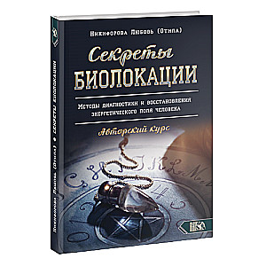 Секреты Биолокации. Методы диагностики и восстановления энергетического поля человека. Авторский курс