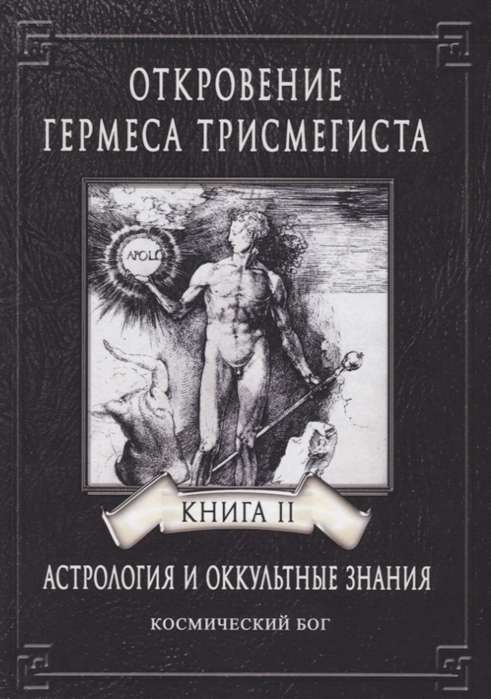 ОТКРОВЕНИЕ ГЕРМЕСА ТРИСМЕГИСТА. АСТРОЛОГИЯ И ОККУЛЬТНЫЕ ЗНАНИЯ. Книга 2. Космический Бог