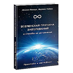 ВСЕЛЕНСКАЯ ПРИЧИНА ЗАБОЛЕВАНИЙ и способы их устранения. Практики и методики