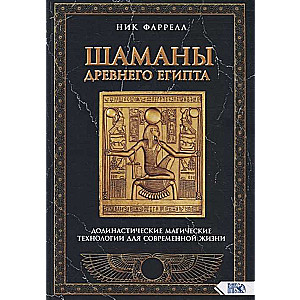 Шаманы Древнего Египта. Додинастические Магические технологии для современной жизни