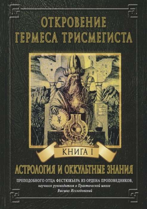 ОТКРОВЕНИЕ ГЕРМЕСА ТРИСМЕГИСТА. АСТРОЛОГИЯ И ОККУЛЬТНЫЕ ЗНАНИЯ. Книга 1