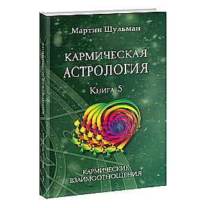 Кармическая астрология. Кармические взаимоотношения. Книга 5