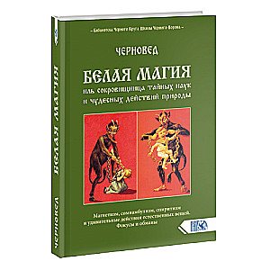 Белая магия иль сокровищница тайных наук и чудесных действий природы. Книга 1