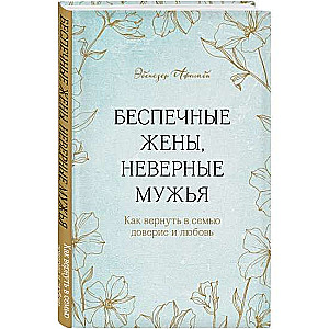 Беспечные жены, неверные мужья. Как вернуть в семью доверие и любовь