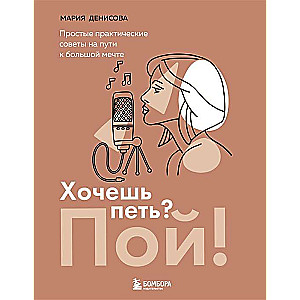 Хочешь петь? Пой! Простые практические советы на пути к большой мечте