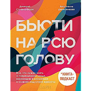 Бьюти на всю голову. Все, что нужно знать о современном уходе, инновациях в косметике и уловках индустрии красоты