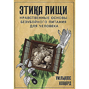 Этика пищи, или нравственные основы безубойного питания для человека.