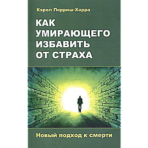 Как умирающего избавить от страха. Новый подход к смерти