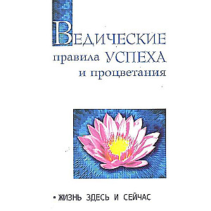 Ведические правила успеха и процветания. 3-е изд. Жизнь здесь и сейчас