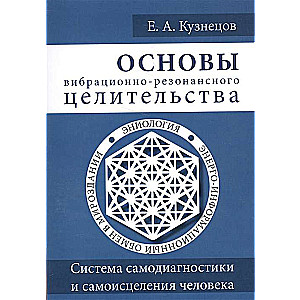 Основы вибрационно-резонансного целительства. Система самодиагностики и самоисцеления человека