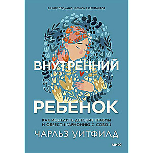 Внутренний ребёнок. Как исцелить детские травмы и обрести гармонию с собой