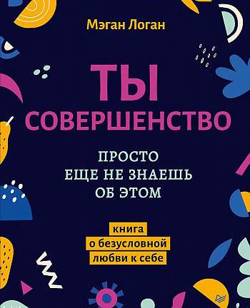 Ты совершенство. Просто ещё не знаешь об этом. Книга о безусловной любви к себе