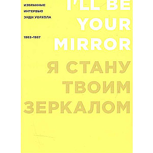 Я стану твоим зеркалом: Избранные интервью Энди Уорхола 1962-1987