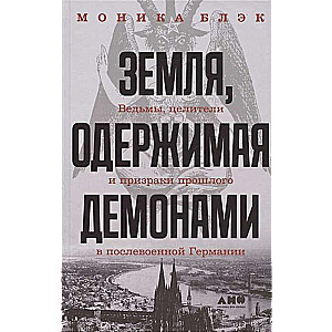 Земля, одержимая демонами: Ведьмы, целители и призраки прошлого в послевоенной Германии