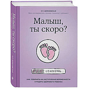 Малыш, ты скоро? Как повлиять на наступление беременности и родить здорового ребёнка