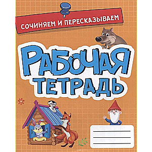 Рабочая тетрадь. Сочиняем и пересказываем