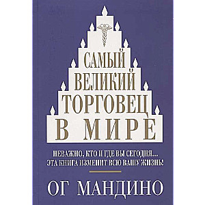 Самый великий торговец в мире. Неважно, кто и где вы сегодня... Эта книга изменит всю вашу жизнь