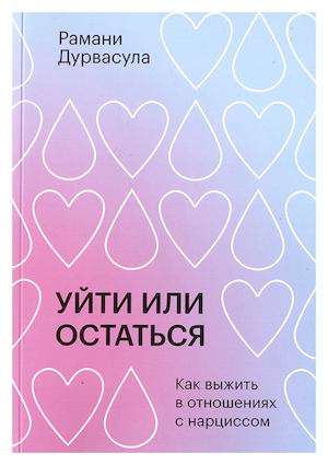 Уйти или остаться. Как выжить в отношениях с нарциссом, Рамани Дурвасула