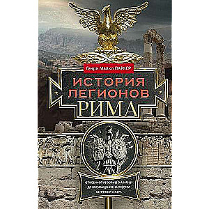 История легионов Рима. От военной реформы Гая Мария до восхождения на престол Септимия Севера