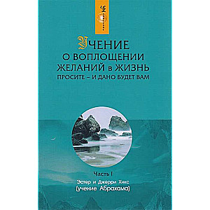 Учение о воплощении желаний в жизнь. Часть 1. Просите - и дано будет вам. Часть 1